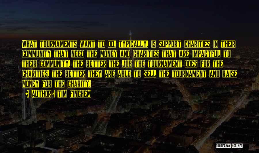 Tim Finchem Quotes: What Tournaments Want To Do, Typically, Is Support Charities In Their Community That Need The Money And Charities That Are