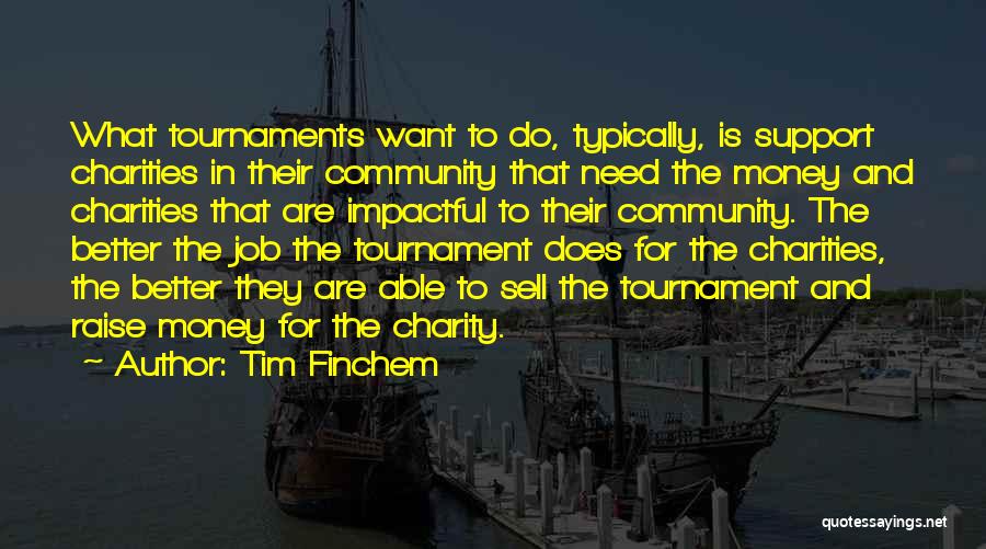 Tim Finchem Quotes: What Tournaments Want To Do, Typically, Is Support Charities In Their Community That Need The Money And Charities That Are