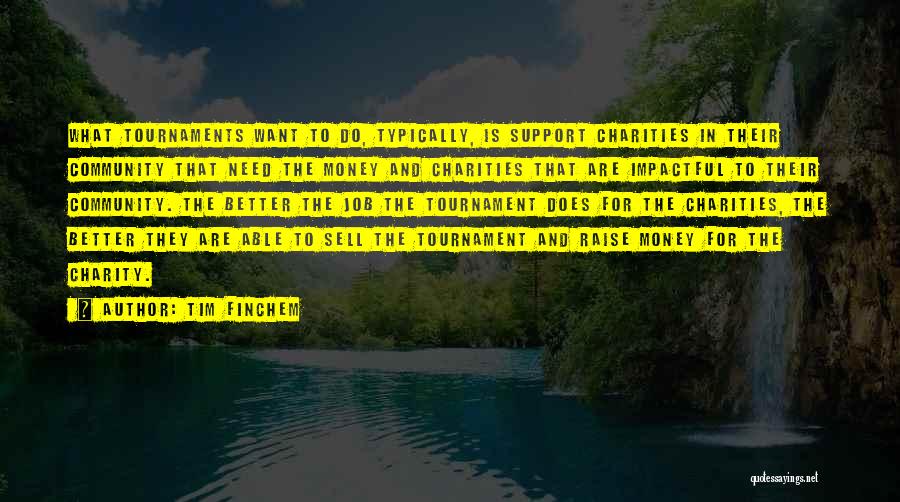 Tim Finchem Quotes: What Tournaments Want To Do, Typically, Is Support Charities In Their Community That Need The Money And Charities That Are