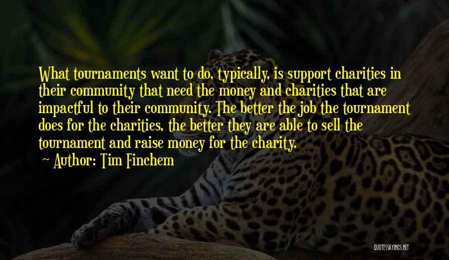 Tim Finchem Quotes: What Tournaments Want To Do, Typically, Is Support Charities In Their Community That Need The Money And Charities That Are