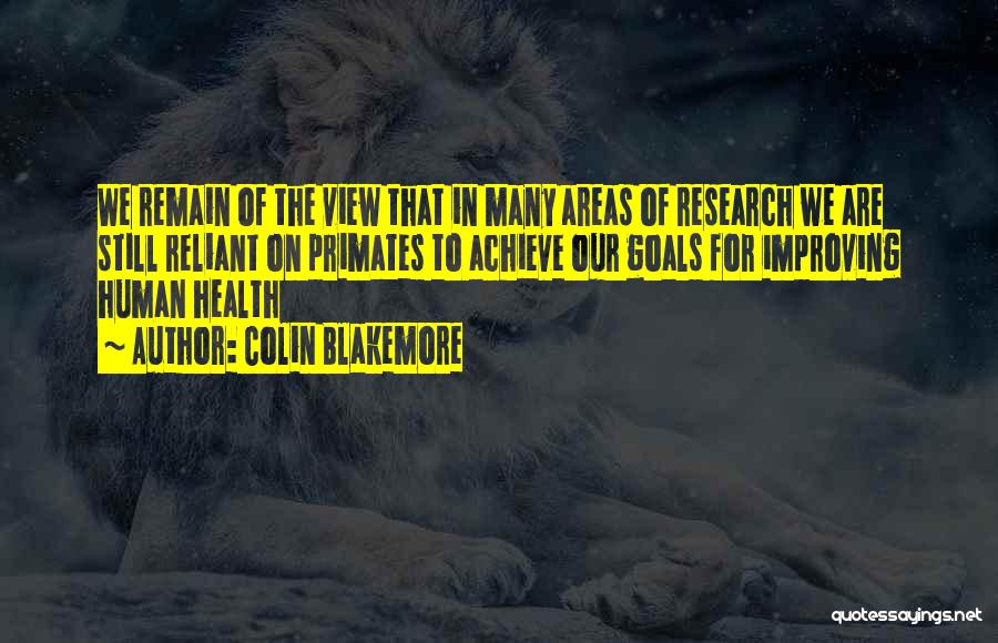 Colin Blakemore Quotes: We Remain Of The View That In Many Areas Of Research We Are Still Reliant On Primates To Achieve Our