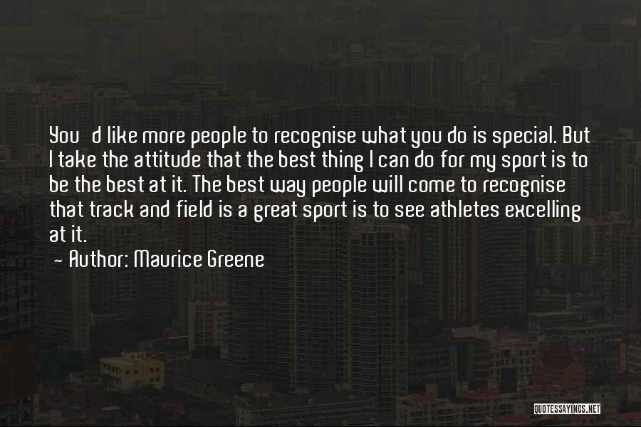 Maurice Greene Quotes: You'd Like More People To Recognise What You Do Is Special. But I Take The Attitude That The Best Thing