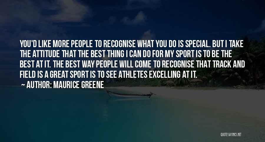 Maurice Greene Quotes: You'd Like More People To Recognise What You Do Is Special. But I Take The Attitude That The Best Thing