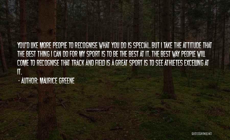 Maurice Greene Quotes: You'd Like More People To Recognise What You Do Is Special. But I Take The Attitude That The Best Thing