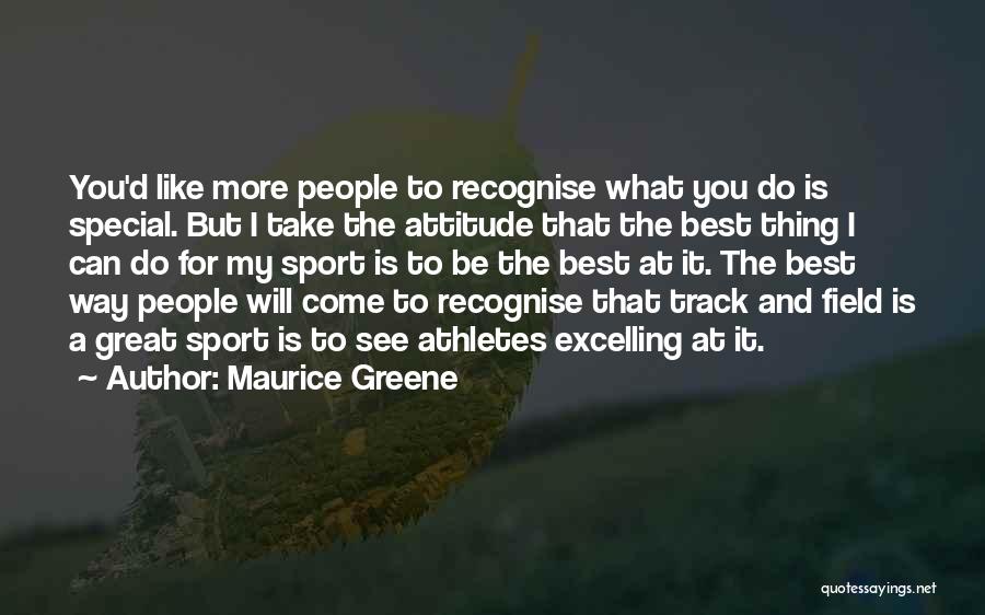 Maurice Greene Quotes: You'd Like More People To Recognise What You Do Is Special. But I Take The Attitude That The Best Thing