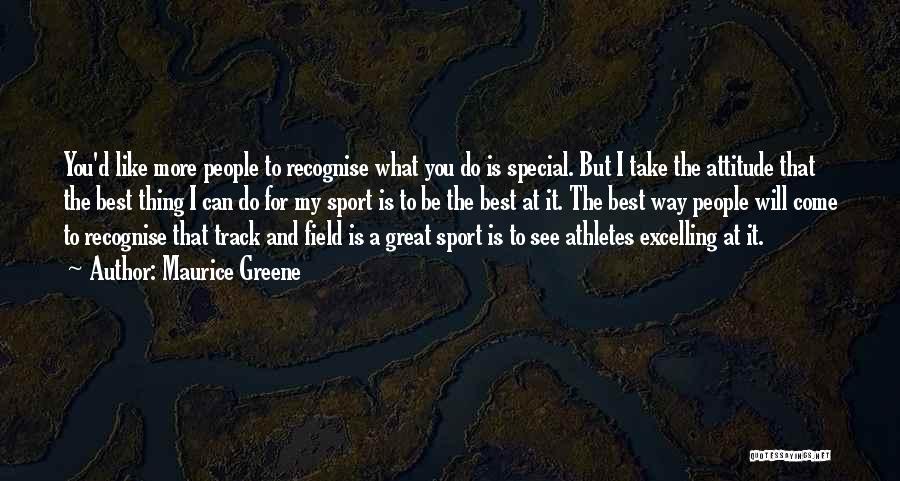 Maurice Greene Quotes: You'd Like More People To Recognise What You Do Is Special. But I Take The Attitude That The Best Thing