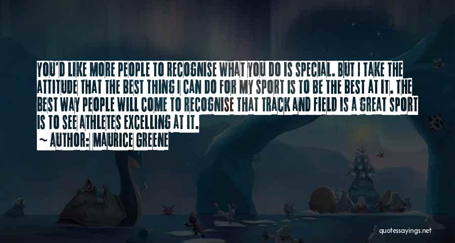 Maurice Greene Quotes: You'd Like More People To Recognise What You Do Is Special. But I Take The Attitude That The Best Thing