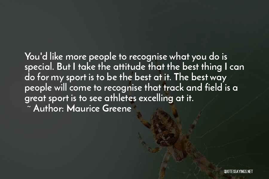 Maurice Greene Quotes: You'd Like More People To Recognise What You Do Is Special. But I Take The Attitude That The Best Thing