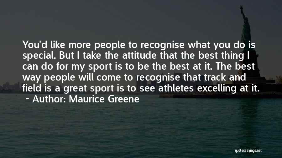 Maurice Greene Quotes: You'd Like More People To Recognise What You Do Is Special. But I Take The Attitude That The Best Thing