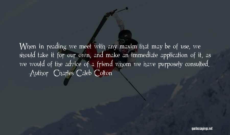 Charles Caleb Colton Quotes: When In Reading We Meet With Any Maxim That May Be Of Use, We Should Take It For Our Own,