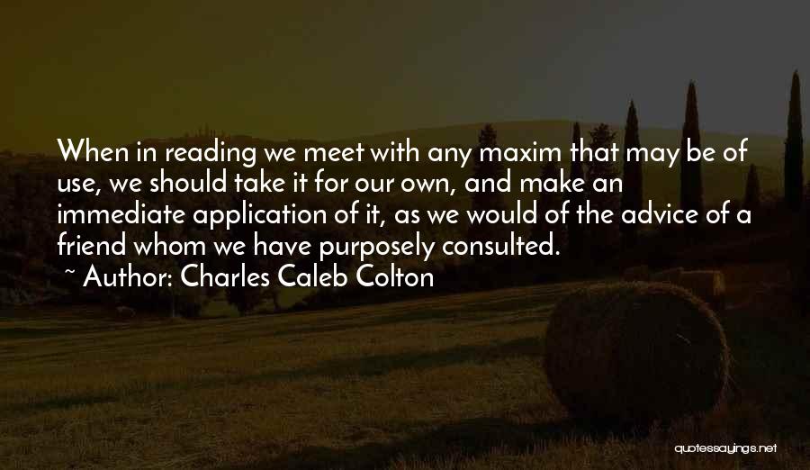 Charles Caleb Colton Quotes: When In Reading We Meet With Any Maxim That May Be Of Use, We Should Take It For Our Own,