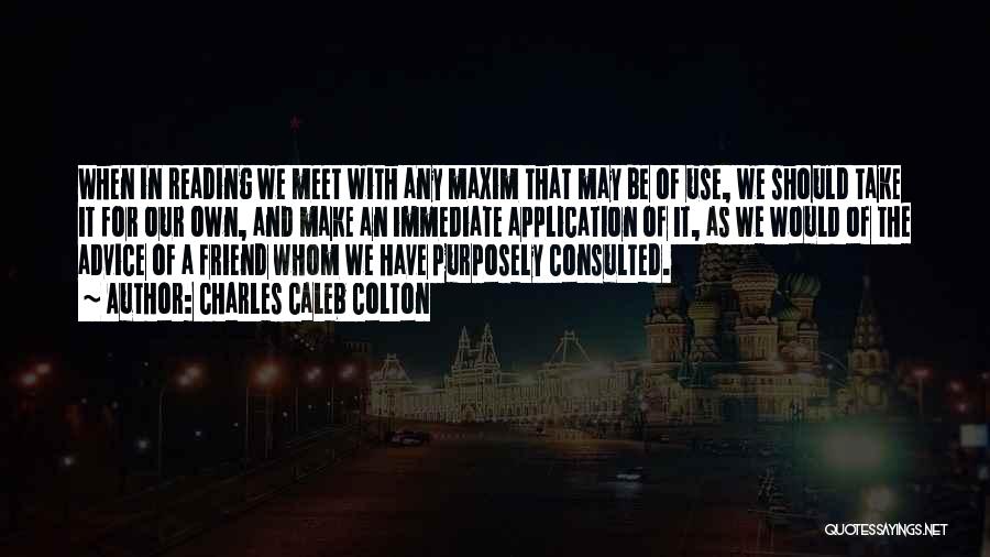 Charles Caleb Colton Quotes: When In Reading We Meet With Any Maxim That May Be Of Use, We Should Take It For Our Own,