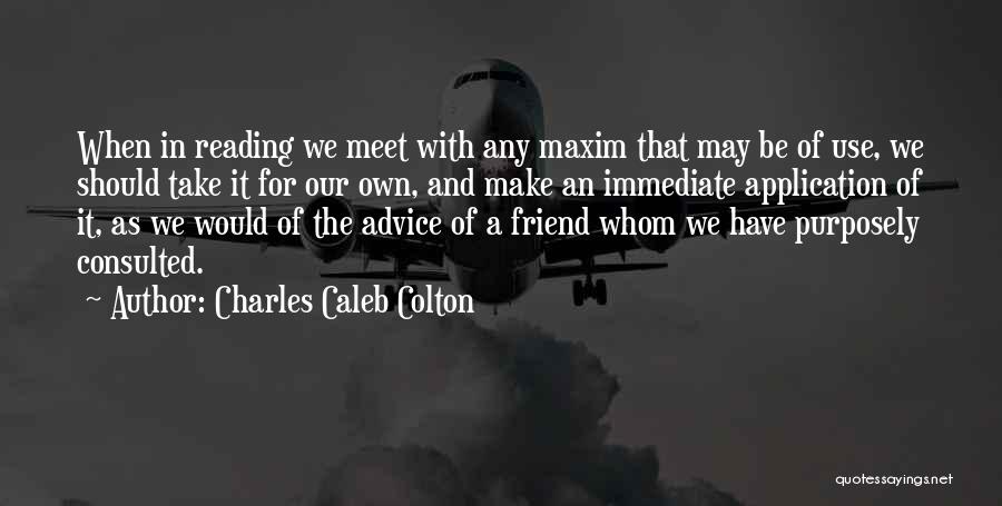 Charles Caleb Colton Quotes: When In Reading We Meet With Any Maxim That May Be Of Use, We Should Take It For Our Own,