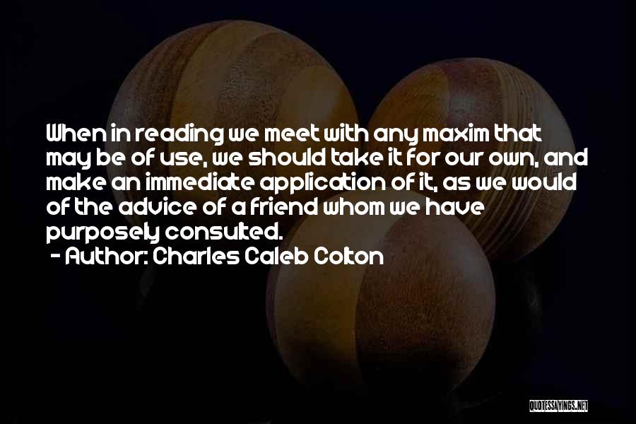 Charles Caleb Colton Quotes: When In Reading We Meet With Any Maxim That May Be Of Use, We Should Take It For Our Own,