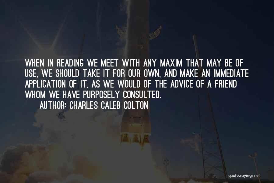 Charles Caleb Colton Quotes: When In Reading We Meet With Any Maxim That May Be Of Use, We Should Take It For Our Own,
