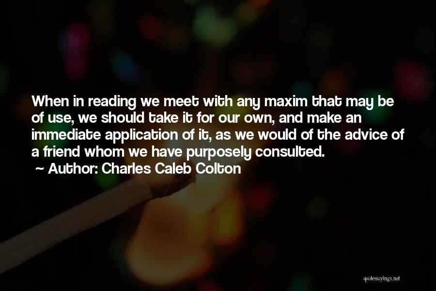 Charles Caleb Colton Quotes: When In Reading We Meet With Any Maxim That May Be Of Use, We Should Take It For Our Own,