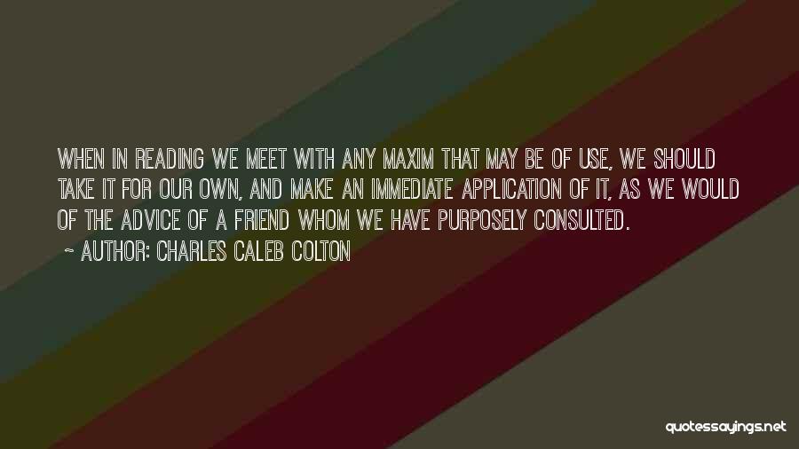 Charles Caleb Colton Quotes: When In Reading We Meet With Any Maxim That May Be Of Use, We Should Take It For Our Own,