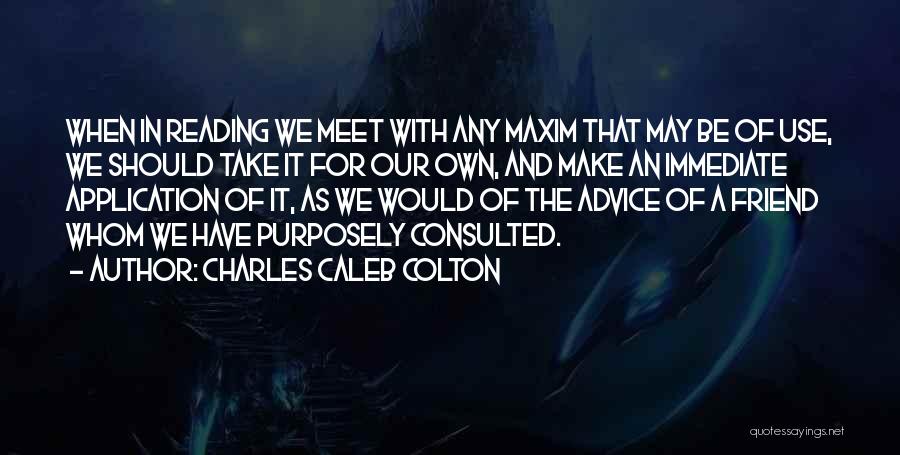 Charles Caleb Colton Quotes: When In Reading We Meet With Any Maxim That May Be Of Use, We Should Take It For Our Own,