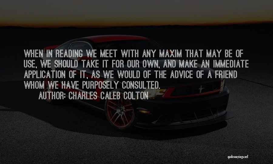 Charles Caleb Colton Quotes: When In Reading We Meet With Any Maxim That May Be Of Use, We Should Take It For Our Own,