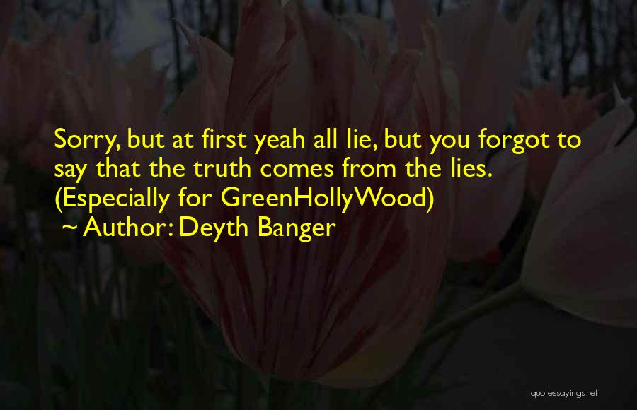 Deyth Banger Quotes: Sorry, But At First Yeah All Lie, But You Forgot To Say That The Truth Comes From The Lies. (especially