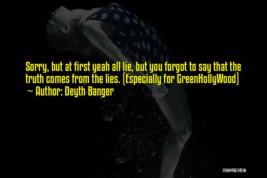 Deyth Banger Quotes: Sorry, But At First Yeah All Lie, But You Forgot To Say That The Truth Comes From The Lies. (especially
