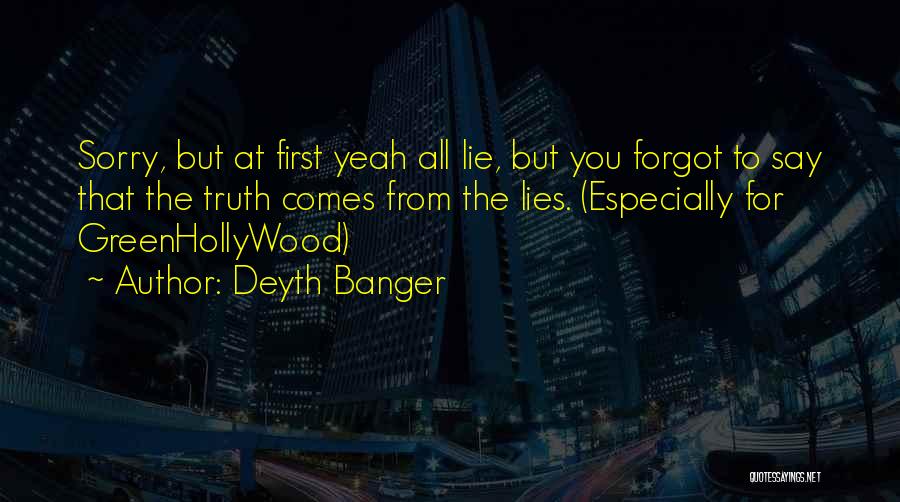 Deyth Banger Quotes: Sorry, But At First Yeah All Lie, But You Forgot To Say That The Truth Comes From The Lies. (especially