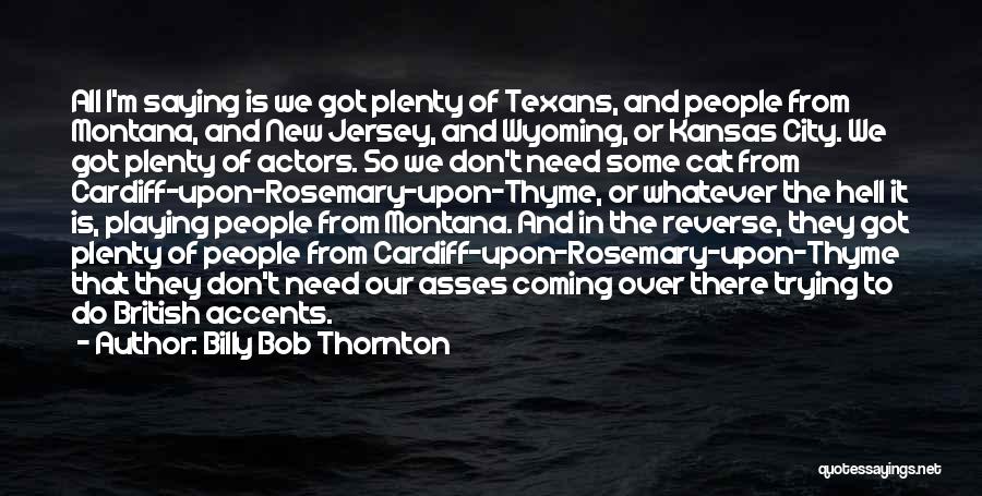 Billy Bob Thornton Quotes: All I'm Saying Is We Got Plenty Of Texans, And People From Montana, And New Jersey, And Wyoming, Or Kansas