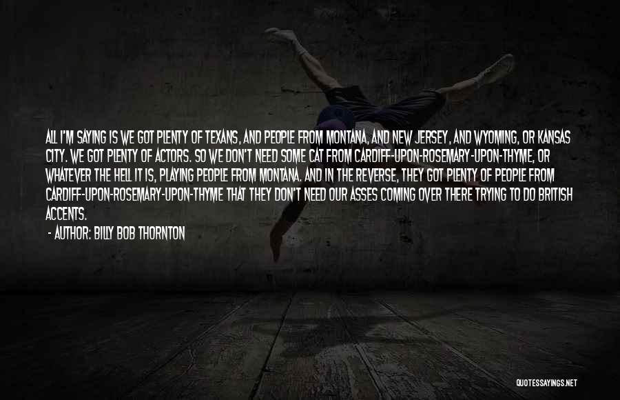 Billy Bob Thornton Quotes: All I'm Saying Is We Got Plenty Of Texans, And People From Montana, And New Jersey, And Wyoming, Or Kansas