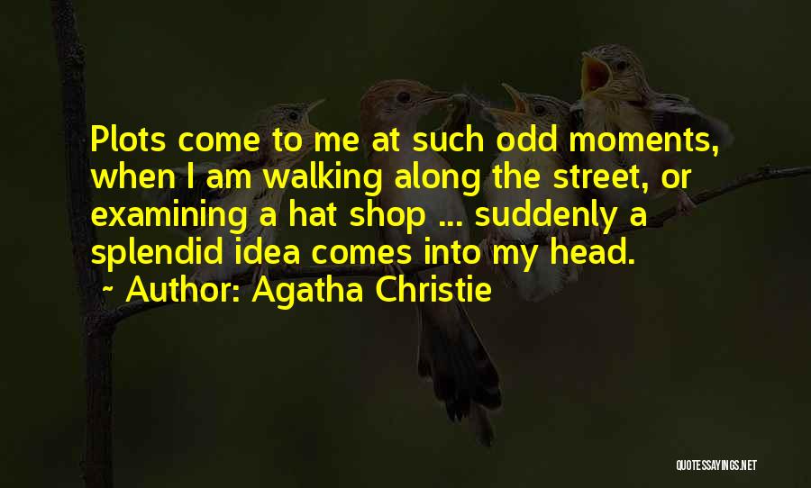 Agatha Christie Quotes: Plots Come To Me At Such Odd Moments, When I Am Walking Along The Street, Or Examining A Hat Shop