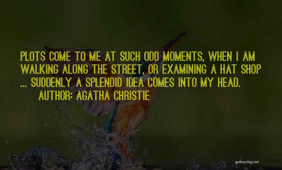 Agatha Christie Quotes: Plots Come To Me At Such Odd Moments, When I Am Walking Along The Street, Or Examining A Hat Shop