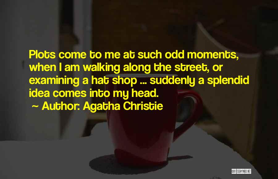 Agatha Christie Quotes: Plots Come To Me At Such Odd Moments, When I Am Walking Along The Street, Or Examining A Hat Shop