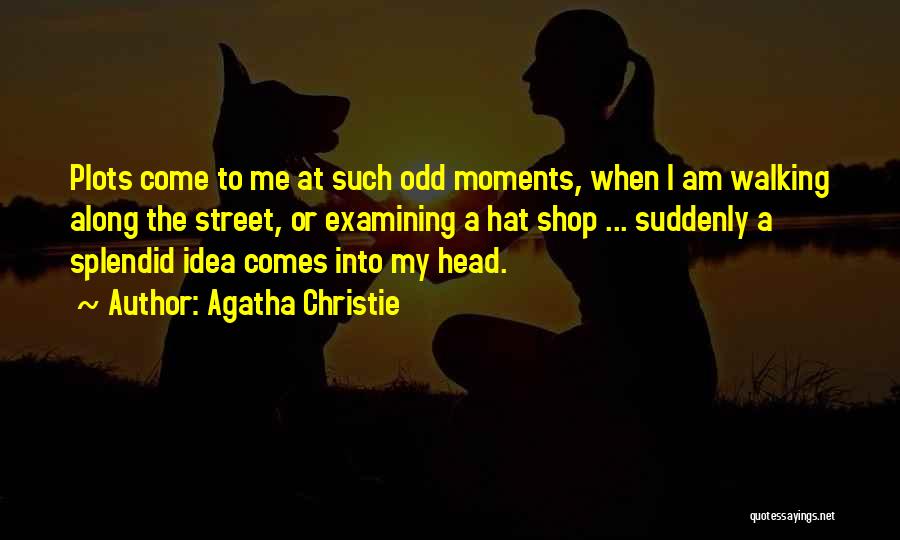 Agatha Christie Quotes: Plots Come To Me At Such Odd Moments, When I Am Walking Along The Street, Or Examining A Hat Shop