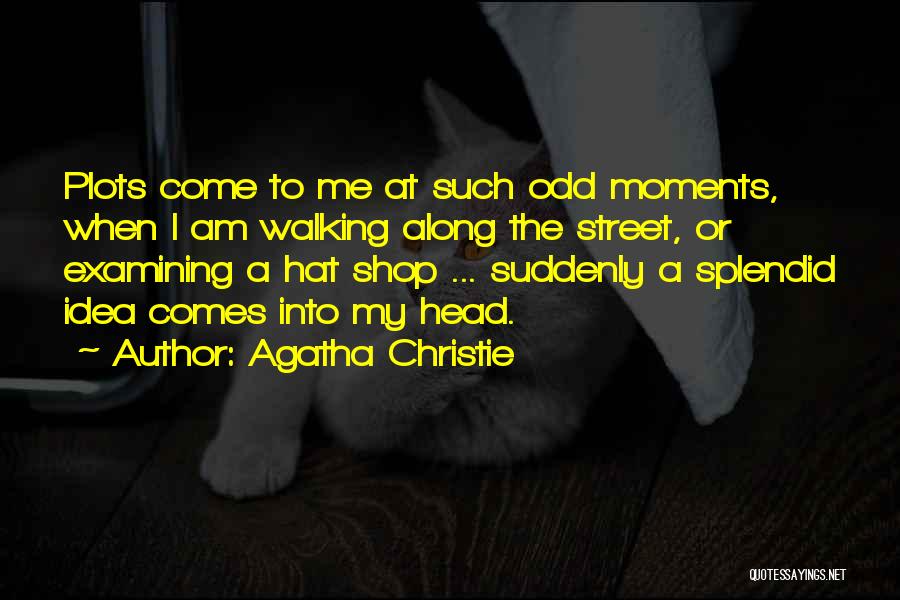 Agatha Christie Quotes: Plots Come To Me At Such Odd Moments, When I Am Walking Along The Street, Or Examining A Hat Shop