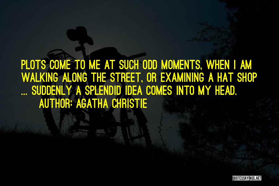 Agatha Christie Quotes: Plots Come To Me At Such Odd Moments, When I Am Walking Along The Street, Or Examining A Hat Shop