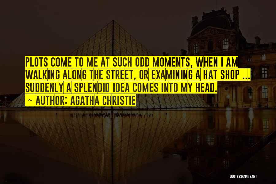 Agatha Christie Quotes: Plots Come To Me At Such Odd Moments, When I Am Walking Along The Street, Or Examining A Hat Shop