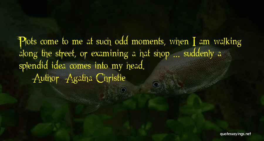 Agatha Christie Quotes: Plots Come To Me At Such Odd Moments, When I Am Walking Along The Street, Or Examining A Hat Shop