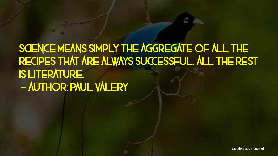 Paul Valery Quotes: Science Means Simply The Aggregate Of All The Recipes That Are Always Successful. All The Rest Is Literature.