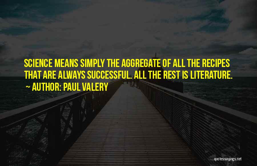 Paul Valery Quotes: Science Means Simply The Aggregate Of All The Recipes That Are Always Successful. All The Rest Is Literature.