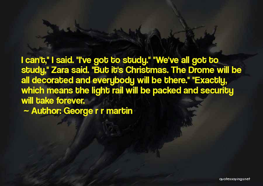 George R R Martin Quotes: I Can't, I Said. I've Got To Study. We've All Got To Study, Zara Said. But It's Christmas. The Drome