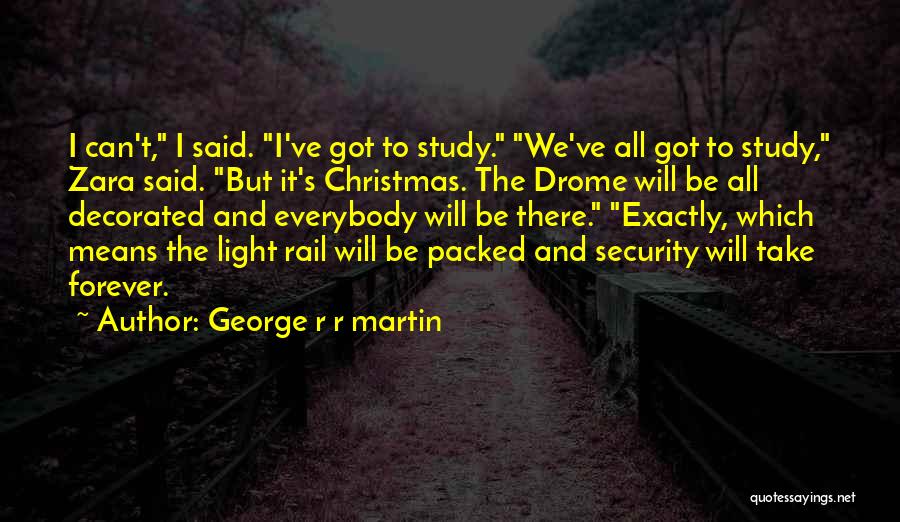 George R R Martin Quotes: I Can't, I Said. I've Got To Study. We've All Got To Study, Zara Said. But It's Christmas. The Drome