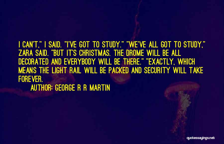 George R R Martin Quotes: I Can't, I Said. I've Got To Study. We've All Got To Study, Zara Said. But It's Christmas. The Drome