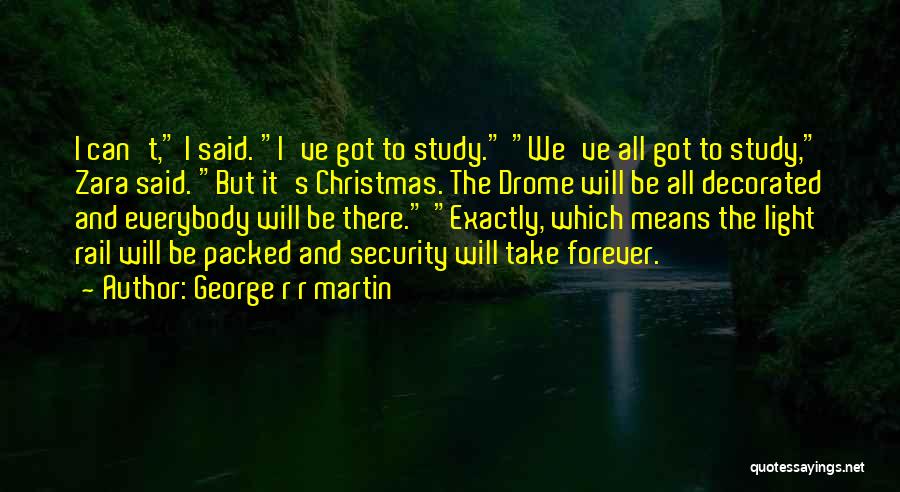 George R R Martin Quotes: I Can't, I Said. I've Got To Study. We've All Got To Study, Zara Said. But It's Christmas. The Drome