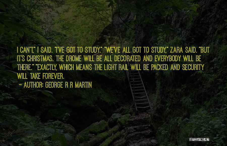 George R R Martin Quotes: I Can't, I Said. I've Got To Study. We've All Got To Study, Zara Said. But It's Christmas. The Drome