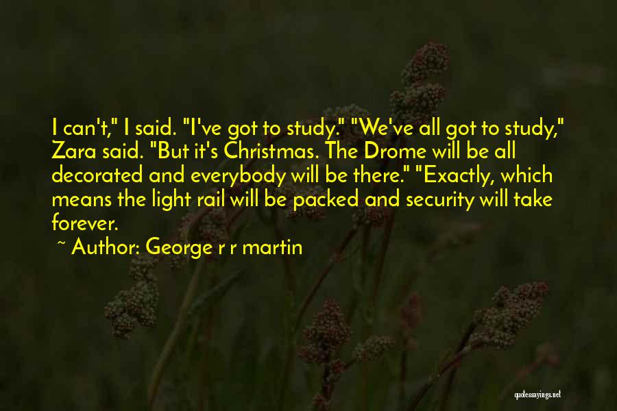 George R R Martin Quotes: I Can't, I Said. I've Got To Study. We've All Got To Study, Zara Said. But It's Christmas. The Drome