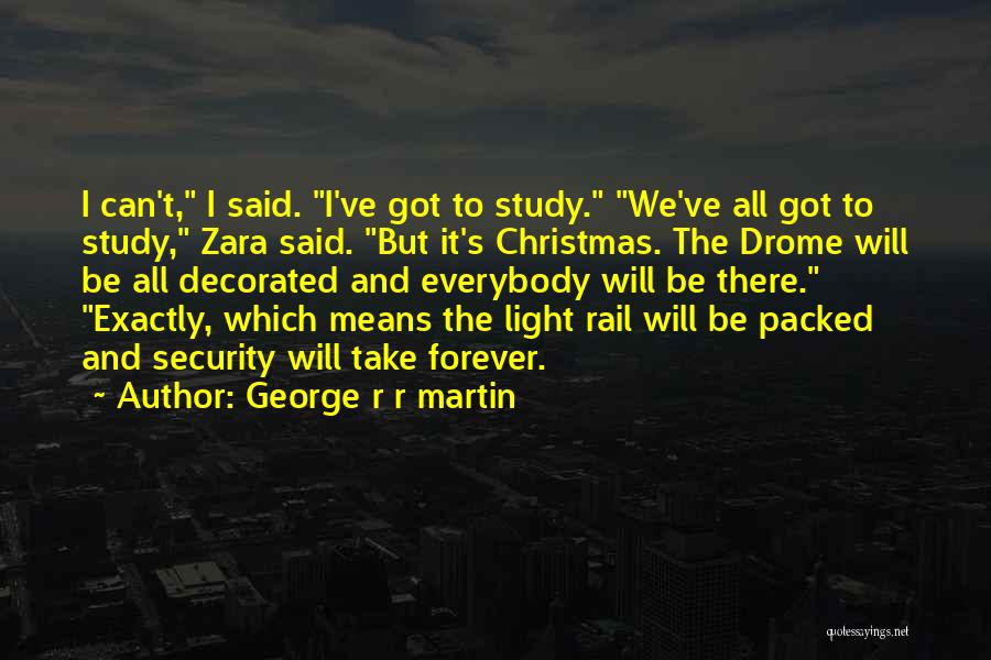 George R R Martin Quotes: I Can't, I Said. I've Got To Study. We've All Got To Study, Zara Said. But It's Christmas. The Drome