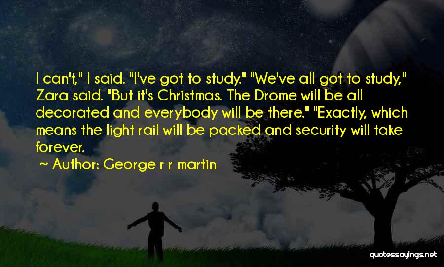 George R R Martin Quotes: I Can't, I Said. I've Got To Study. We've All Got To Study, Zara Said. But It's Christmas. The Drome