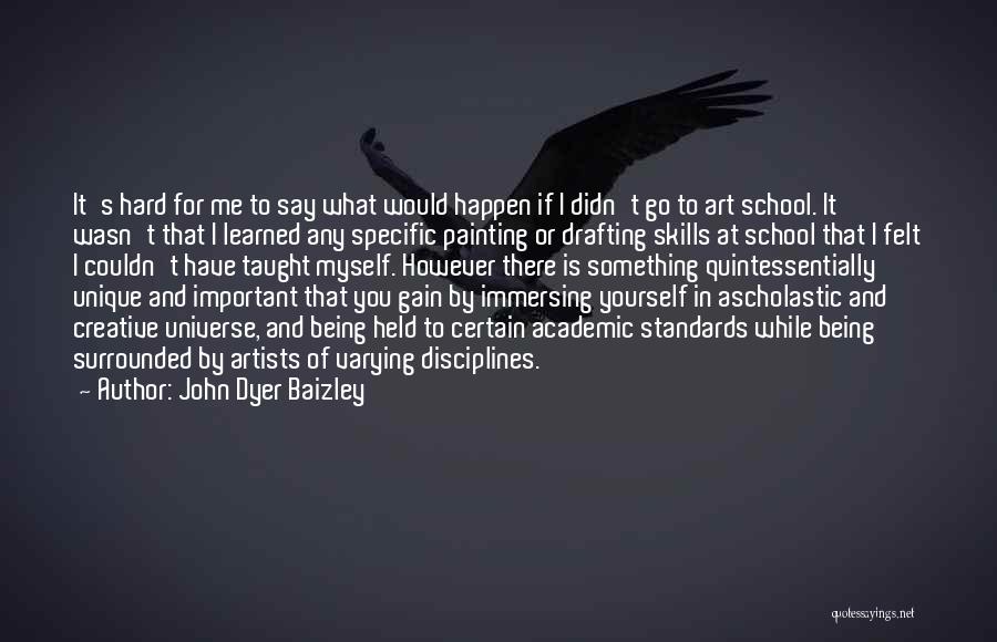 John Dyer Baizley Quotes: It's Hard For Me To Say What Would Happen If I Didn't Go To Art School. It Wasn't That I