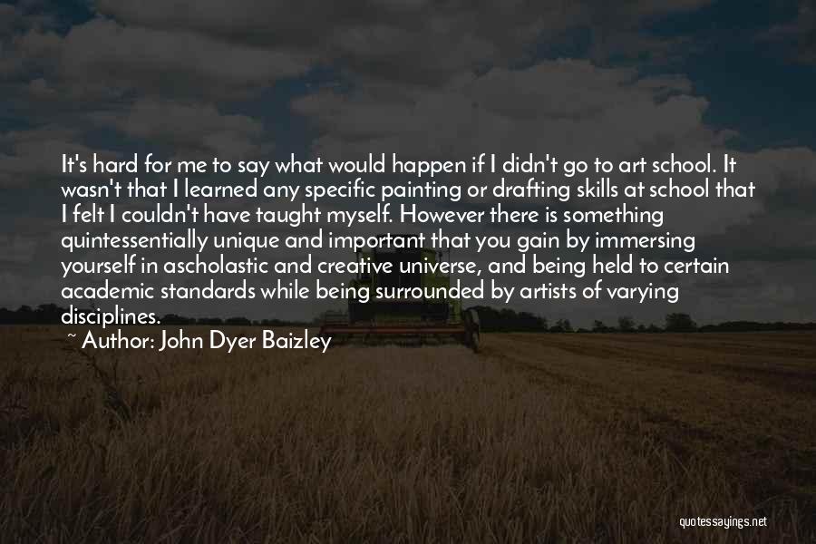 John Dyer Baizley Quotes: It's Hard For Me To Say What Would Happen If I Didn't Go To Art School. It Wasn't That I
