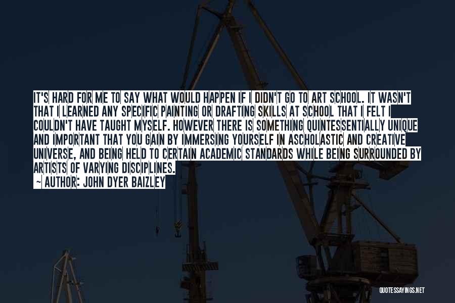 John Dyer Baizley Quotes: It's Hard For Me To Say What Would Happen If I Didn't Go To Art School. It Wasn't That I
