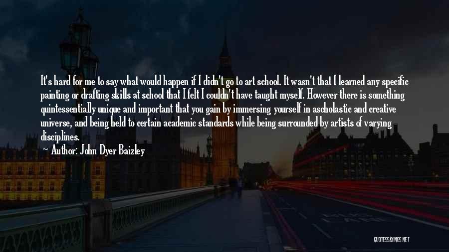 John Dyer Baizley Quotes: It's Hard For Me To Say What Would Happen If I Didn't Go To Art School. It Wasn't That I